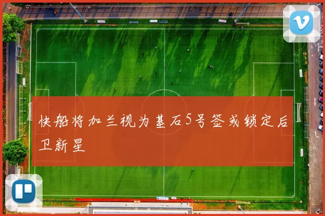 快船将加兰视为基石5号签或锁定后卫新星