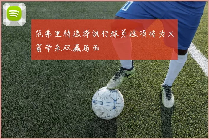 范弗里特选择执行球员选项将为火箭带来双赢局面